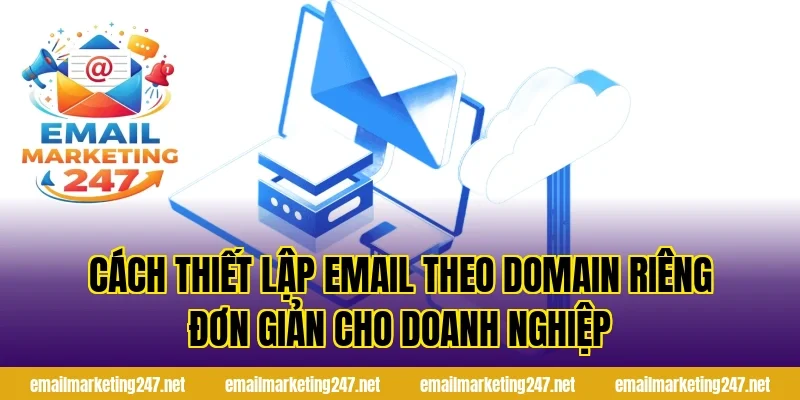 Cách thiết lập email theo domain riêng đơn giản cho doanh nghiệp