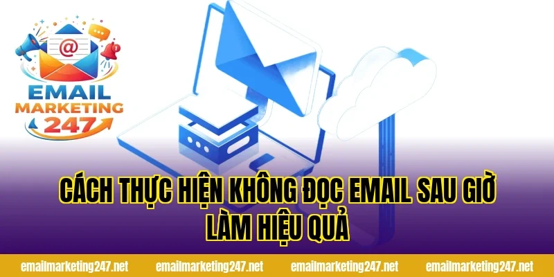 Cách thực hiện không đọc email sau giờ làm hiệu quả
