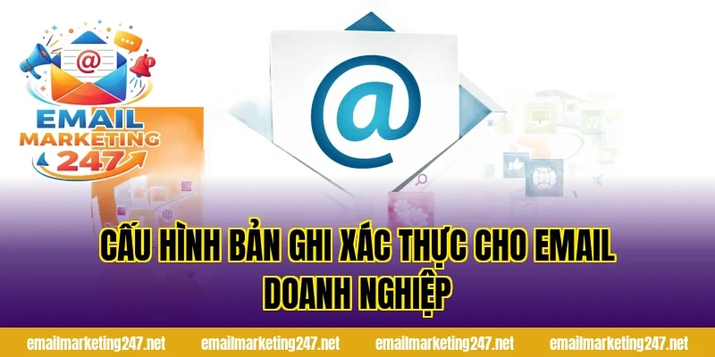 Cấu hình bản ghi xác thực cho email doanh nghiệp