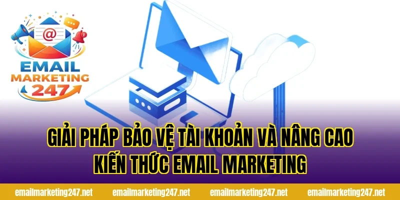 Giải pháp bảo vệ tài khoản và nâng cao kiến thức Email Marketing