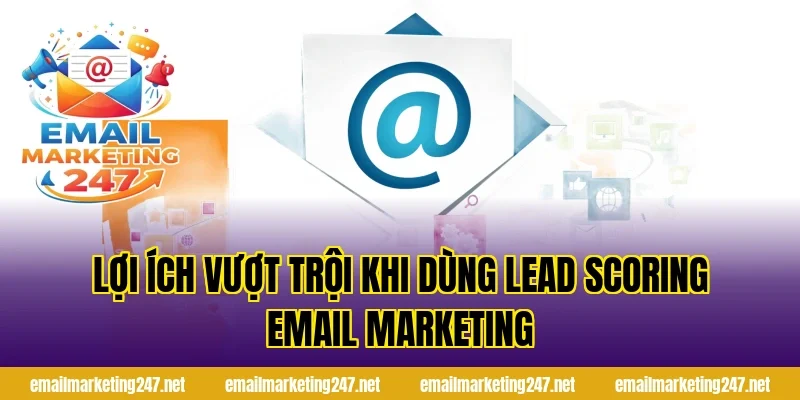 Lợi ích vượt trội khi dùng lead scoring email marketing