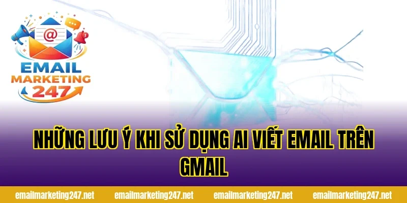 Những lưu ý khi sử dụng AI viết email trên Gmail