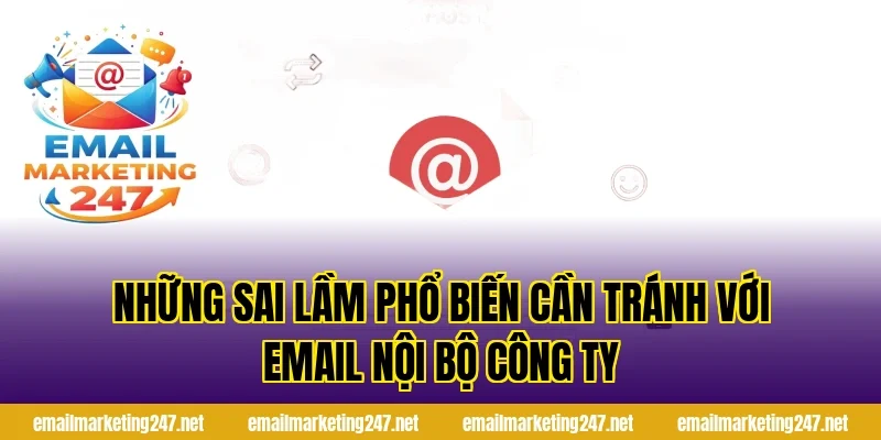 Những sai lầm phổ biến cần tránh với email nội bộ công ty