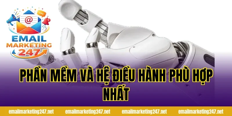 Phần mềm và hệ điều hành phù hợp nhất