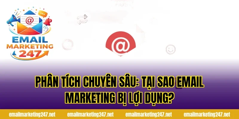 Phân tích chuyên sâu: Tại sao Email Marketing bị lợi dụng?