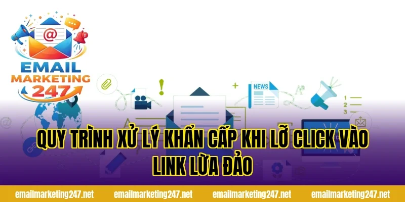 Quy trình xử lý khẩn cấp khi lỡ click vào link lừa đảo