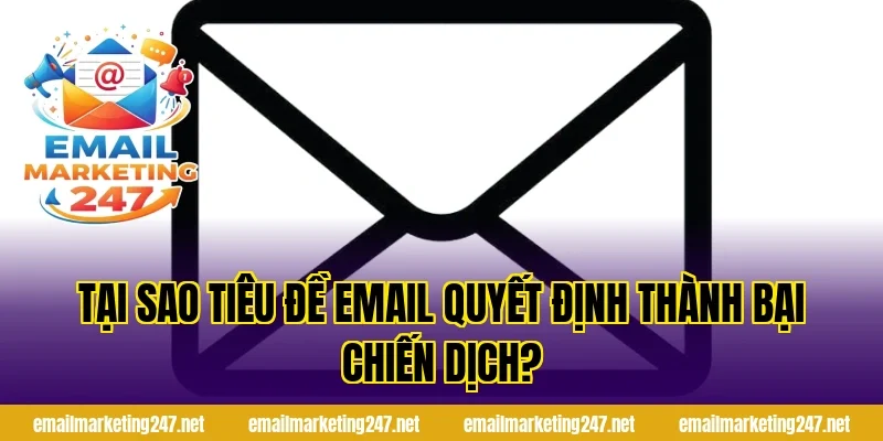 Tại sao tiêu đề email quyết định thành bại chiến dịch?