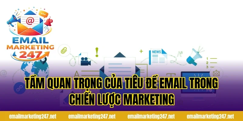Tầm Quan Trọng Của Tiêu Đề Email Trong Chiến Lược Marketing