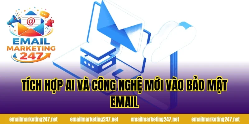 Tích hợp AI và công nghệ mới vào bảo mật email